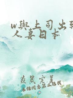 w与上司出轨的人妻日本