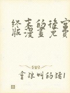 终末的后宫玄幻版漫画免费阅读