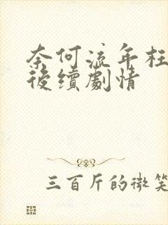 奈何流年枉情深后续剧情