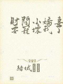 财阀小娇妻叔你要宠坏我了免费阅读全文