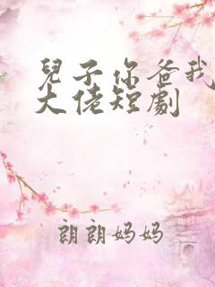 儿子你爸我真是大佬短剧