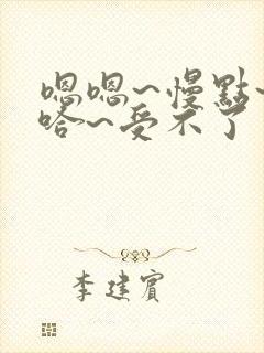 嗯嗯~慢点~啊哈~受不了了小说