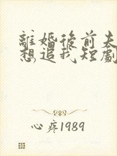 离婚后前夫总是想追我短剧免费观看