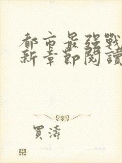 都市最强战神最新章节阅读