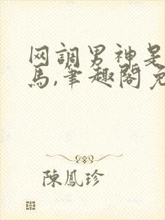 网调男神是我竹马,笔趣阁免费阅读