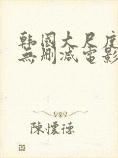 韩国大尺度在线无删减电影