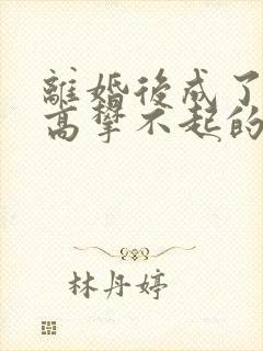 离婚后成了前妻高攀不起的神