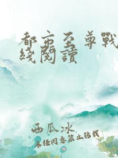 都市至尊战神在线阅读