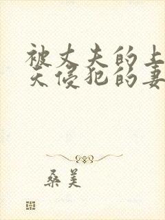 被丈夫的上司每天侵犯的妻子电影中文版