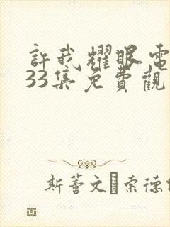 许我耀眼电视剧33集免费观看