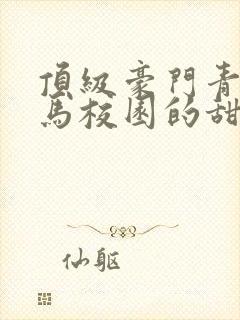 顶级豪门青梅竹马校园的甜宠文