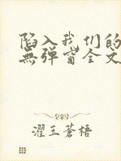 陷入我们的热恋无弹窗全文免费阅读