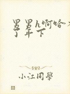 男男h啊哈不要了年下