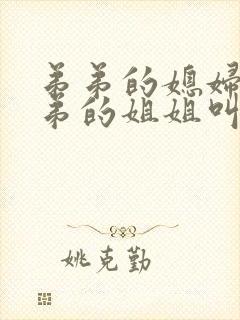 弟弟的媳妇叫弟弟的姐姐叫什么