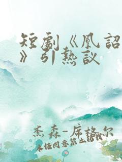 短剧《凰诏天下》引热议