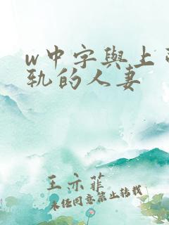 w中字与上司出轨的人妻