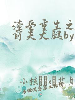 渣受重生之抱紧前夫大腿by骨色弯刀[笑哭r]