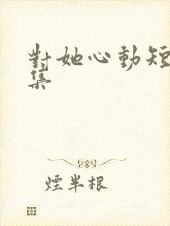 对她心动短剧合集