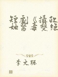 短剧《摄政王妃她医毒双绝》