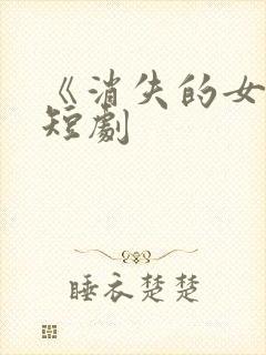 《消失的女儿》短剧