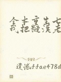 全本重生七零,我把糙汉老公拿下了