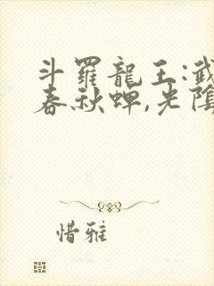 斗罗龙王:武魂春秋蝉,光阴之主免费阅读