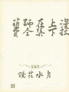 萌师在上漫画免费全集下拉式6漫画