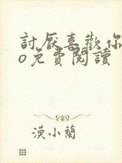 讨厌喜欢你2今o免费阅读