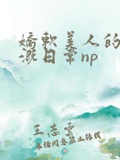 娇软美人的被灌溉日常np