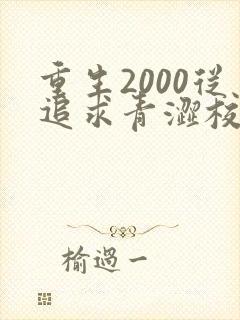 重生2000从追求青涩校花同桌开始小说无弹窗