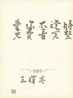 爱你不逢时全集免费看完整版