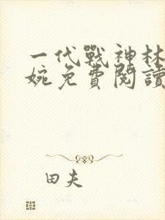 一代战神林北苏婉免费阅读