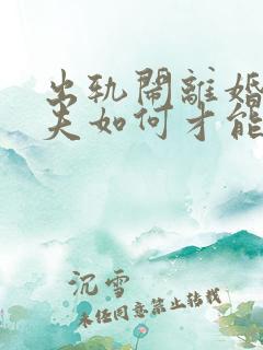 出轨闹离婚的丈夫如何才能挽回