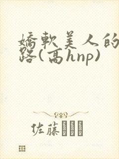 娇软美人的风月路(高hnp)