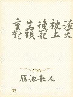 重生后被渣男死对头宠上天小短剧