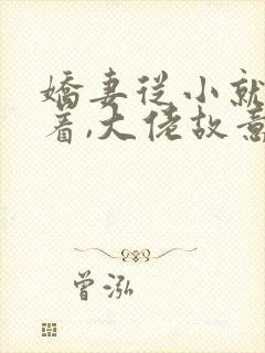 娇妻从小就被宠着,大佬故意的全本阅读