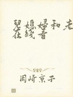 儿媳妇和老公公在线看