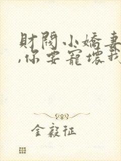 财阀小娇妻:叔,你要宠坏我了免费阅读