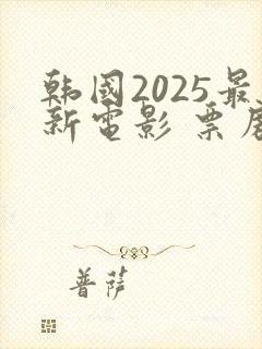 韩国2025最新电影 票房排行榜