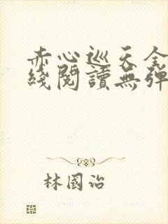 赤心巡天全文在线阅读无弹窗