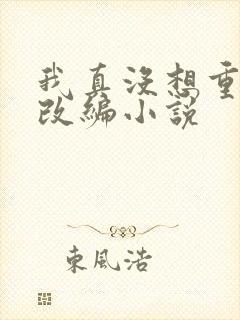 我真没想重生啊改编小说