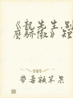 《龙先生,别那么骄傲》短剧免费观看