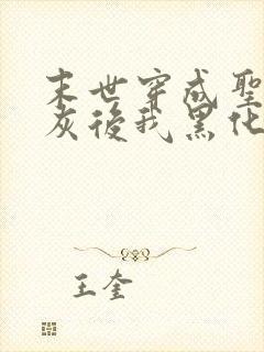 末世穿成圣母炮灰后我黑化了小说