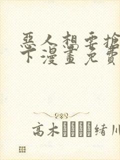 恶人想要抢救一下漫画免费下拉式6漫画