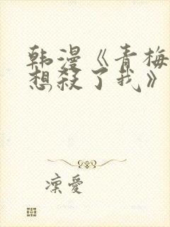 韩漫《青梅竹马想杀了我》免费阅读