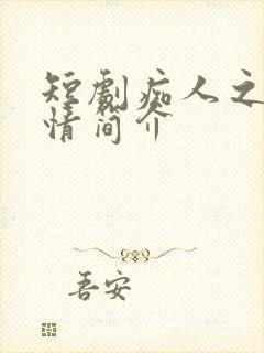 短剧痴人之爱剧情简介