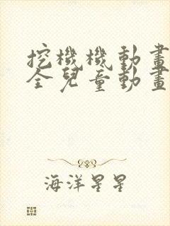 挖机机动画片大全儿童动画片