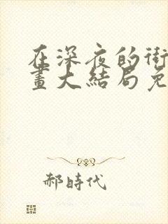 在深夜的街巷漫画大结局免费阅读