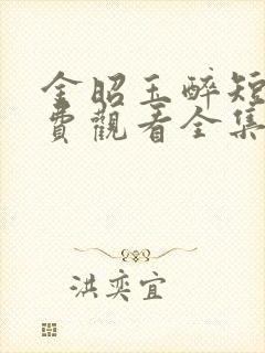 金昭玉醉短剧免费观看全集完整版