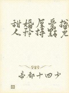 甜婚厚爱总裁大人矜持点免费阅读